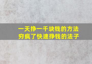 一天挣一千块钱的方法 穷疯了快速挣钱的法子